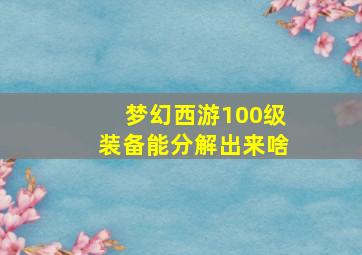 梦幻西游100级装备能分解出来啥