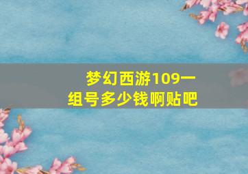 梦幻西游109一组号多少钱啊贴吧