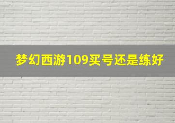 梦幻西游109买号还是练好