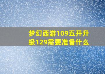 梦幻西游109五开升级129需要准备什么