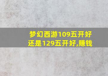 梦幻西游109五开好还是129五开好,赚钱