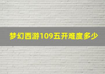 梦幻西游109五开难度多少