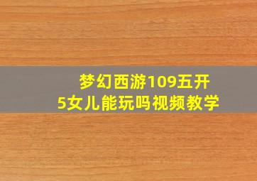 梦幻西游109五开5女儿能玩吗视频教学