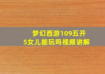 梦幻西游109五开5女儿能玩吗视频讲解