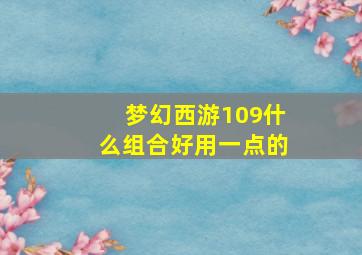 梦幻西游109什么组合好用一点的