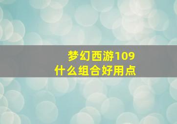 梦幻西游109什么组合好用点