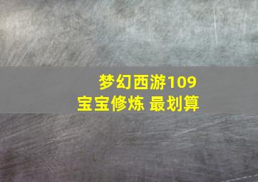 梦幻西游109宝宝修炼 最划算