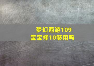 梦幻西游109宝宝修10够用吗