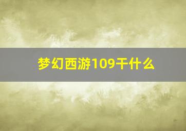 梦幻西游109干什么