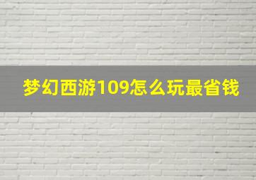 梦幻西游109怎么玩最省钱