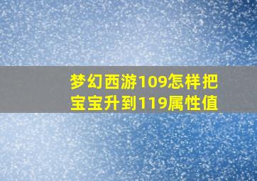 梦幻西游109怎样把宝宝升到119属性值