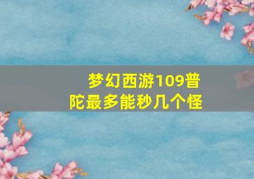 梦幻西游109普陀最多能秒几个怪