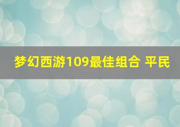 梦幻西游109最佳组合 平民