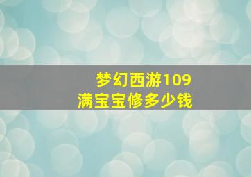 梦幻西游109满宝宝修多少钱