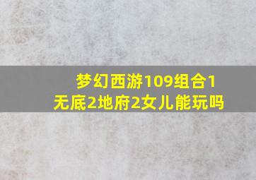 梦幻西游109组合1无底2地府2女儿能玩吗