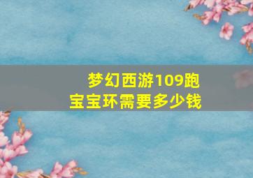 梦幻西游109跑宝宝环需要多少钱