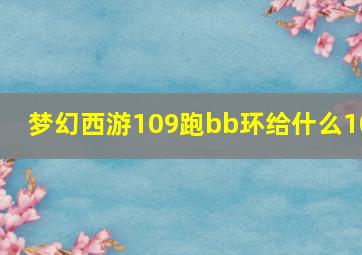 梦幻西游109跑bb环给什么10