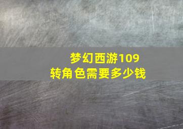 梦幻西游109转角色需要多少钱