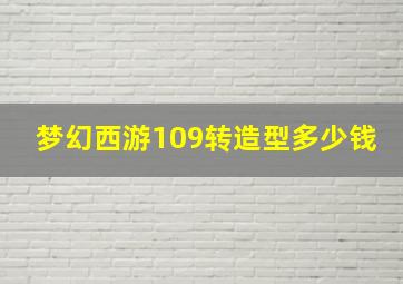 梦幻西游109转造型多少钱