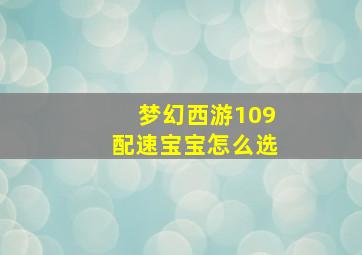 梦幻西游109配速宝宝怎么选