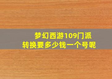 梦幻西游109门派转换要多少钱一个号呢