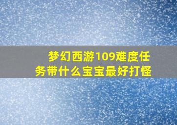 梦幻西游109难度任务带什么宝宝最好打怪