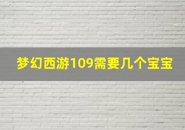 梦幻西游109需要几个宝宝