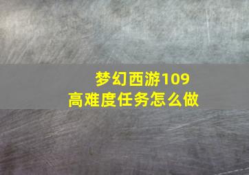 梦幻西游109高难度任务怎么做