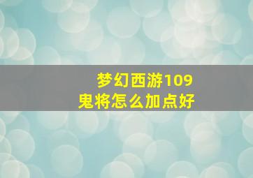 梦幻西游109鬼将怎么加点好