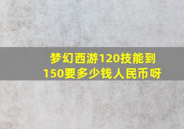 梦幻西游120技能到150要多少钱人民币呀