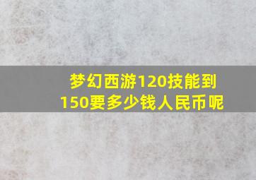 梦幻西游120技能到150要多少钱人民币呢