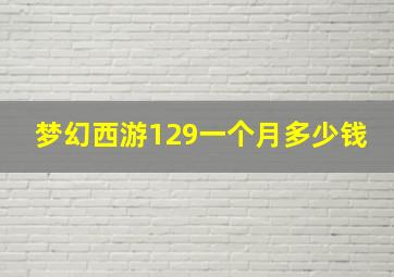 梦幻西游129一个月多少钱