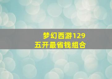 梦幻西游129五开最省钱组合