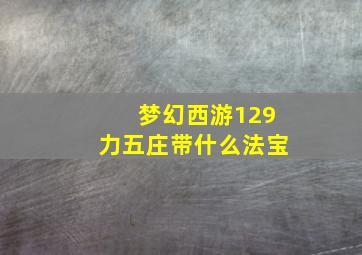 梦幻西游129力五庄带什么法宝