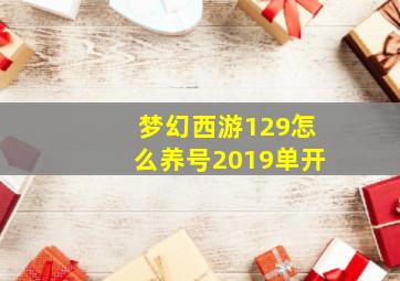 梦幻西游129怎么养号2019单开