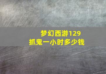 梦幻西游129抓鬼一小时多少钱