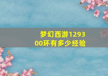 梦幻西游129300环有多少经验