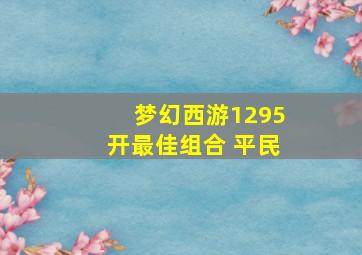 梦幻西游1295开最佳组合 平民