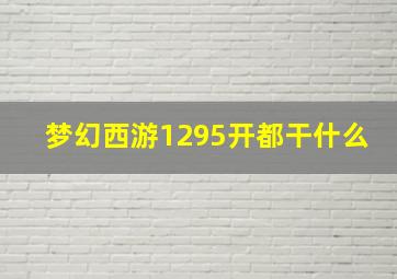 梦幻西游1295开都干什么