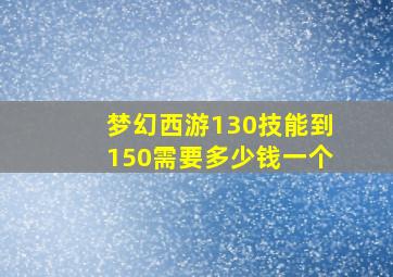 梦幻西游130技能到150需要多少钱一个