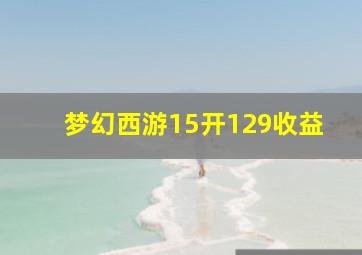 梦幻西游15开129收益