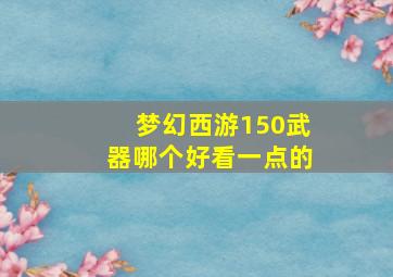 梦幻西游150武器哪个好看一点的