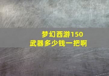 梦幻西游150武器多少钱一把啊