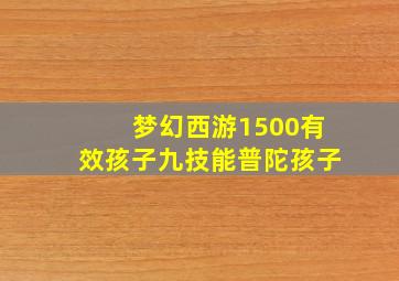 梦幻西游1500有效孩子九技能普陀孩子