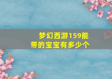 梦幻西游159能带的宝宝有多少个