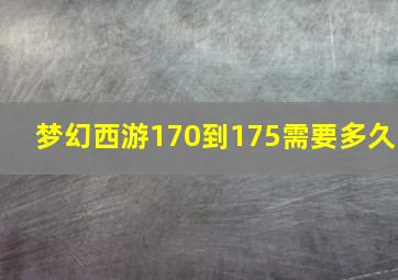 梦幻西游170到175需要多久