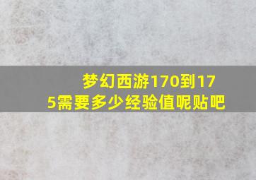 梦幻西游170到175需要多少经验值呢贴吧