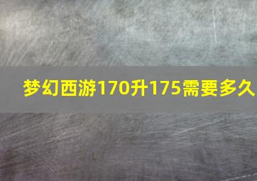 梦幻西游170升175需要多久