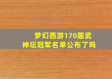 梦幻西游170届武神坛冠军名单公布了吗