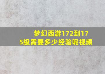 梦幻西游172到175级需要多少经验呢视频